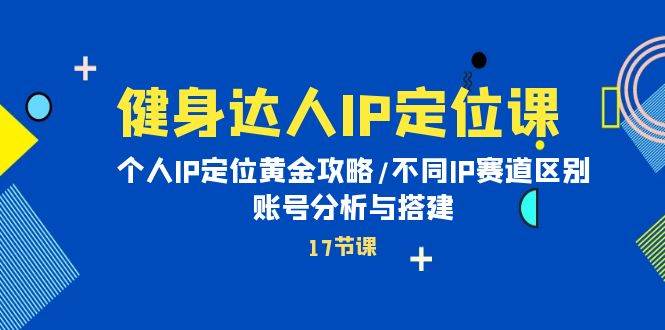 （10084期）健身达人IP定位课：个人IP定位黄金攻略/不同IP赛道区别/账号分析与搭建插图