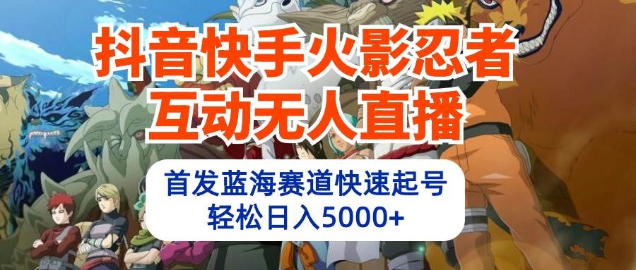 （10026期）抖音快手火影忍者互动无人直播 蓝海赛道快速起号 日入5000+教程+软件+素材插图