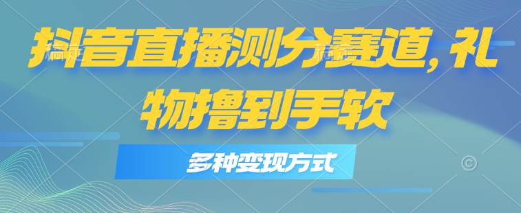 （11380期）抖音直播测分赛道，多种变现方式，轻松日入1000+插图