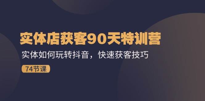 （11719期）实体店获客90天特训营：实体如何玩转抖音，快速获客技巧（74节）插图