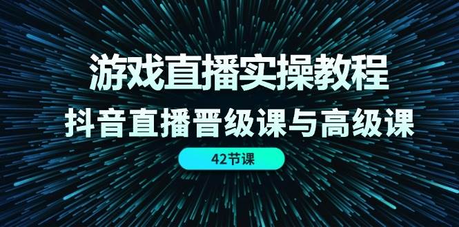 游戏直播实操教程，抖音直播晋级课与高级课（42节）插图