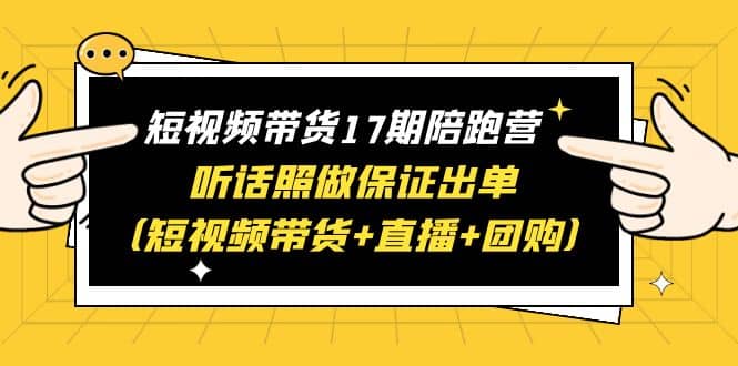 短视频带货17期陪跑营 听话照做保证出单（短视频带货+直播+团购）插图