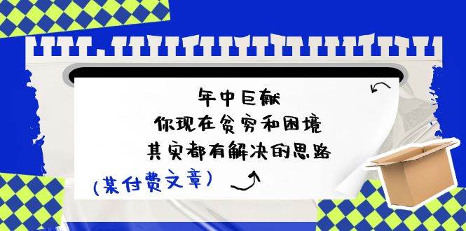 （11472期）某付费文：年中巨献-你现在贫穷和困境，其实都有解决的思路 (进来抄作业)插图