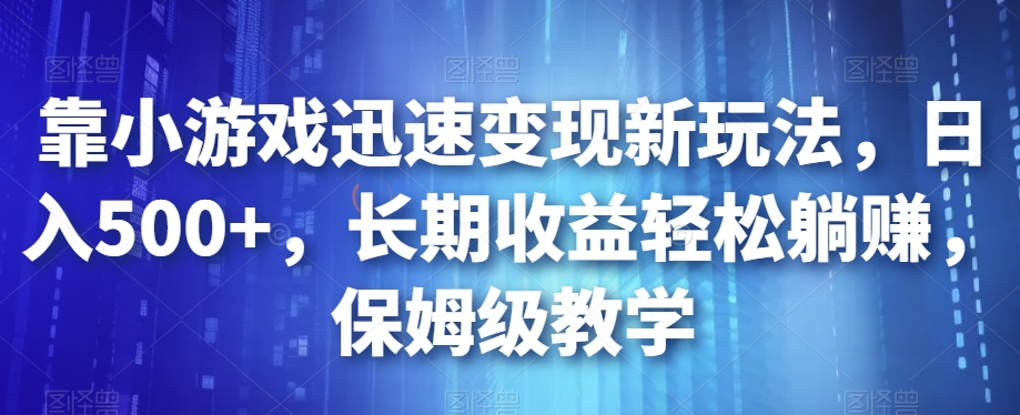 靠小游戏迅速变现新玩法，日入500+，长期收益轻松躺赚，保姆级教学【揭秘】插图