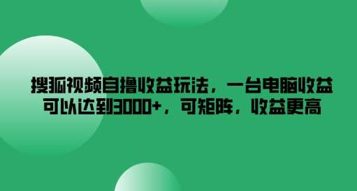 搜狐视频自撸收益玩法，一台电脑收益可以达到3k+，可矩阵，收益更高【揭秘】插图