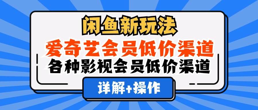 （12320期）闲鱼新玩法，爱奇艺会员低价渠道，各种影视会员低价渠道详解插图