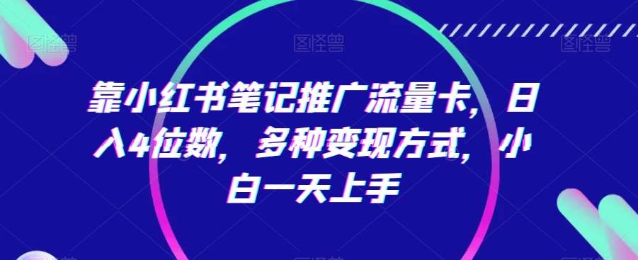 靠小红书笔记推广流量卡，日入4位数，多种变现方式，小白一天上手插图