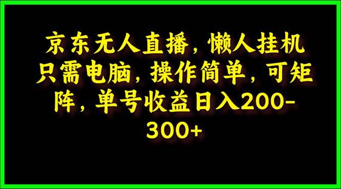 （9973期）京东无人直播，电脑挂机，操作简单，懒人专属，可矩阵操作 单号日入200-300插图