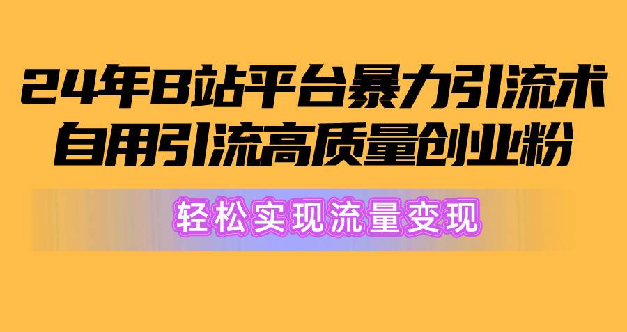 （10500期）2024年B站平台暴力引流术，自用引流高质量创业粉，轻松实现流量变现！插图