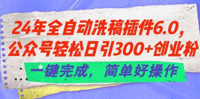 24年全自动洗稿插件6.0.公众号轻松日引300+创业粉，一键完成，简单好操作【揭秘】插图