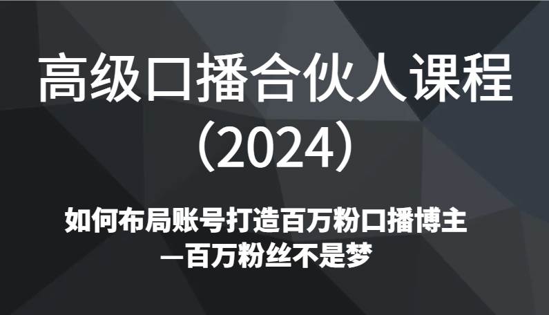 高级口播合伙人课程（2024）如何布局账号打造百万粉口播博主—百万粉丝不是梦插图