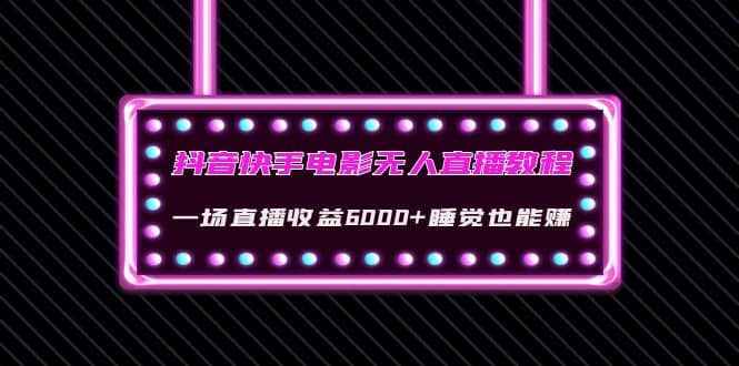 抖音快手电影无人直播教程：一场直播收益6000+睡觉也能赚(教程+软件+素材)插图