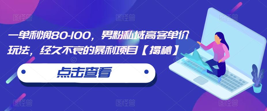 一单利润80-100，男粉私域高客单价玩法，经久不衰的暴利项目【揭秘】插图