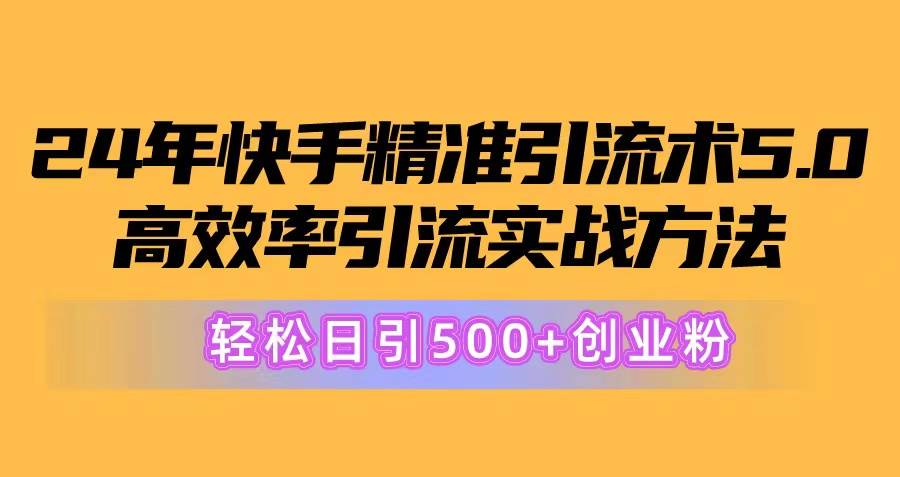 （10894期）24年快手精准引流术5.0，高效率引流实战方法，轻松日引500+创业粉插图