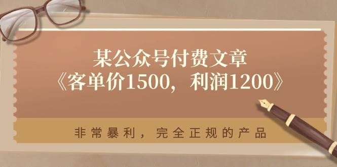 （11215期）某公众号付费文章《客单价1500，利润1200》非常暴利，完全正规的产品插图