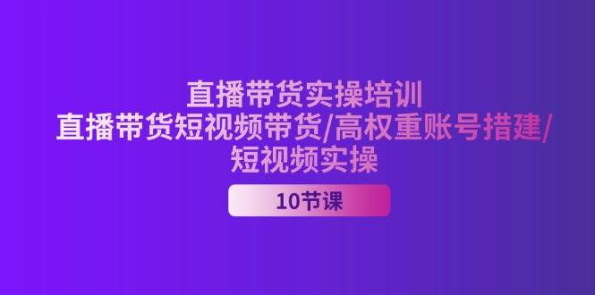 （11512期）2024直播带货实操培训，直播带货短视频带货/高权重账号措建/短视频实操插图