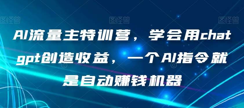 AI流量主特训营，学会用chatgpt创造收益，一个AI指令就是自动赚钱机器插图