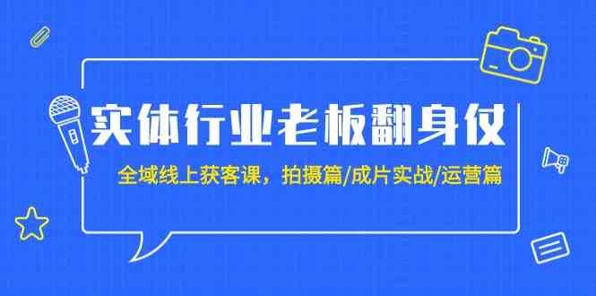 实体行业老板翻身仗：全域线上获客课，拍摄篇/成片实战/运营篇（20节课）插图