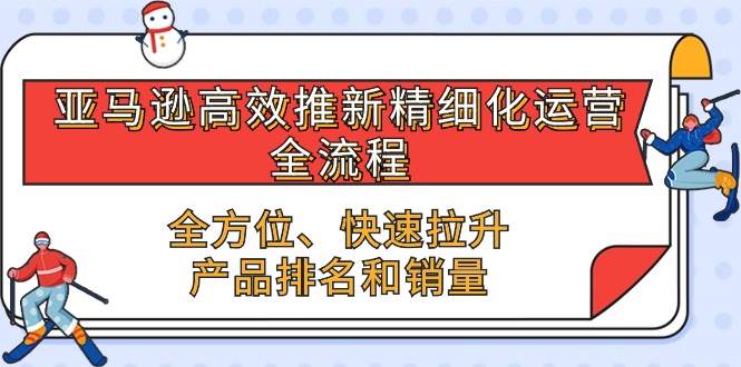 （10554期）亚马逊-高效推新精细化 运营全流程，全方位、快速 拉升产品排名和销量插图