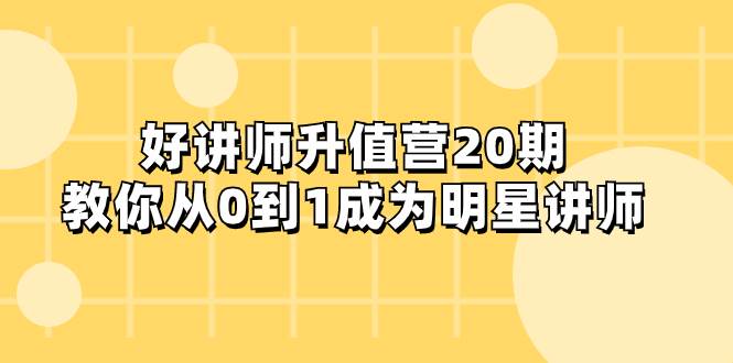 （8035期）好讲师-升值营-第20期，教你从0到1成为明星讲师插图