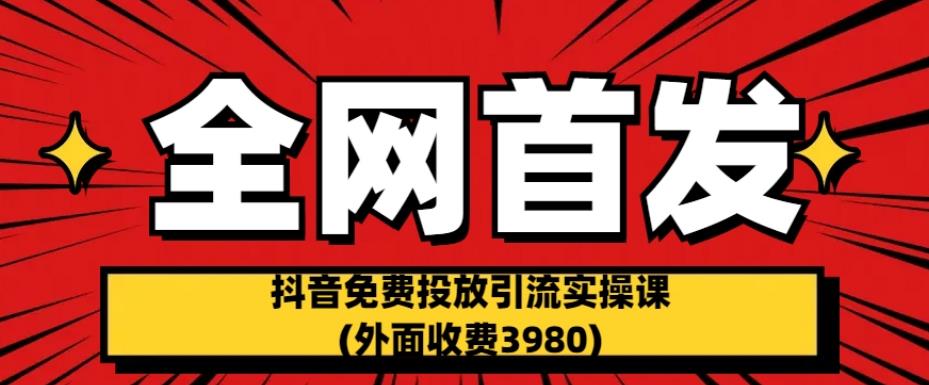 全网首发：抖音免费投放引流实操课(外面收费3980)【揭秘】插图