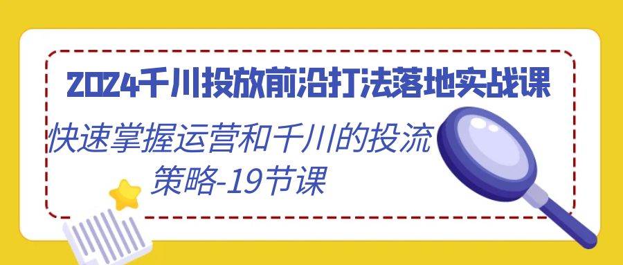 （9123期）2024千川投放前沿打法落地实战课，快速掌握运营和千川的投流策略-19节课插图