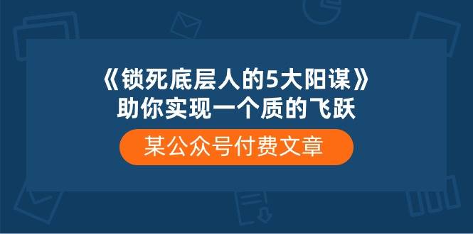 （10362期）某公众号付费文章《锁死底层人的5大阳谋》助你实现一个质的飞跃插图