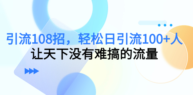 引流108招，轻松日引流100+人，让天下没有难搞的流量插图