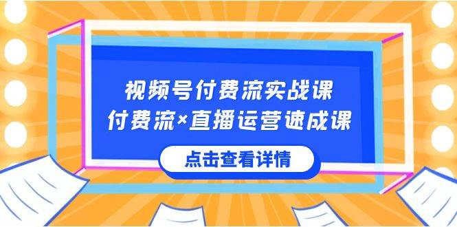 （8639期）视频号付费流实战课，付费流×直播运营速成课，让你快速掌握视频号核心运..插图