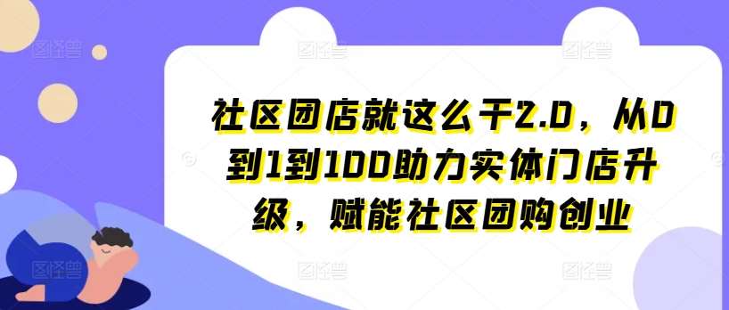 社区团店就这么干2.0，从0到1到100助力实体门店升级，赋能社区团购创业插图