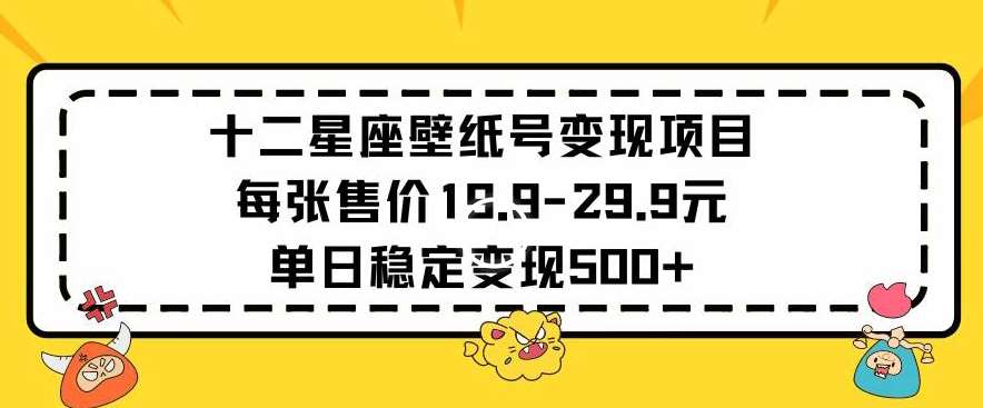 十二星座壁纸号变现项目每张售价19元单日稳定变现500+以上【揭秘】插图