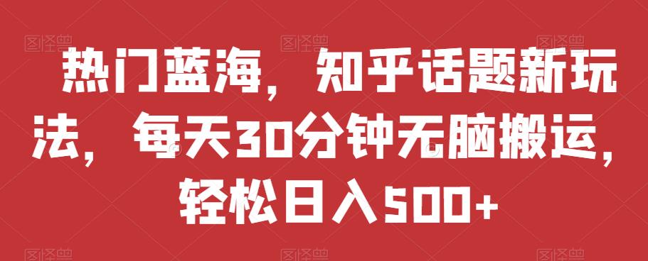 热门蓝海，知乎话题新玩法，每天30分钟无脑搬运，轻松日入500+【揭秘】插图