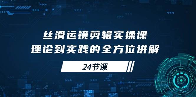 （10125期）丝滑运镜剪辑实操课，理论到实践的全方位讲解（24节课）插图