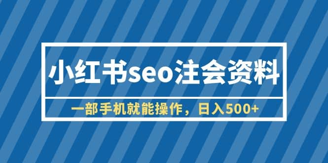 小红书seo注会资料，一部手机就能操作，日入500+（教程+资料）插图