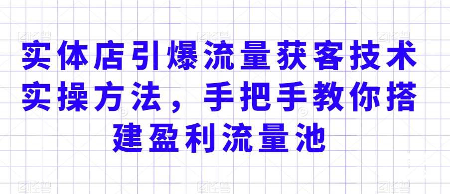 实体店引爆流量获客技术实操方法，手把手教你搭建盈利流量池，让你的生意客户裂变渠道裂变插图