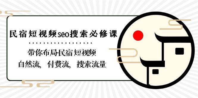 （8839期）民宿-短视频seo搜索必修课：带你布局-民宿 短视频自然流，付费流，搜索流量插图