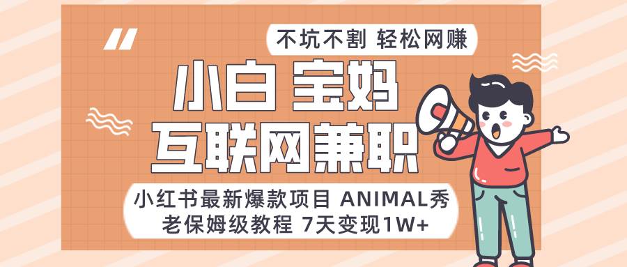 小红书最新爆款项目Animal秀，适合小白、宝妈、上班族、大学生互联网兼职月入1W+插图