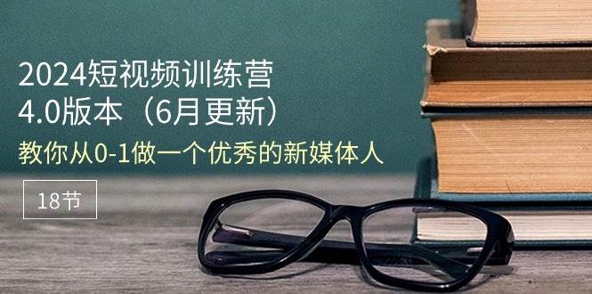 （11006期）2024短视频训练营-6月4.0版本：教你从0-1做一个优秀的新媒体人（18节）插图