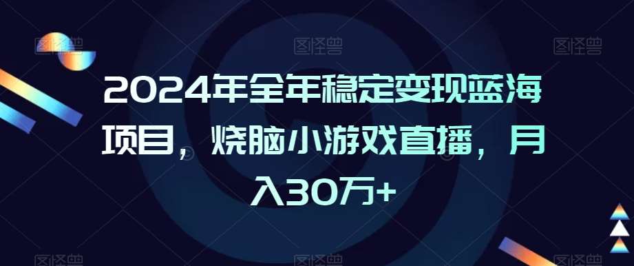 2024年全年稳定变现蓝海项目，烧脑小游戏直播，月入30万+【揭秘】插图