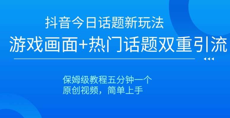 抖音今日话题新玩法，游戏画面+热门话题双重引流，保姆级教程五分钟一个【揭秘】插图