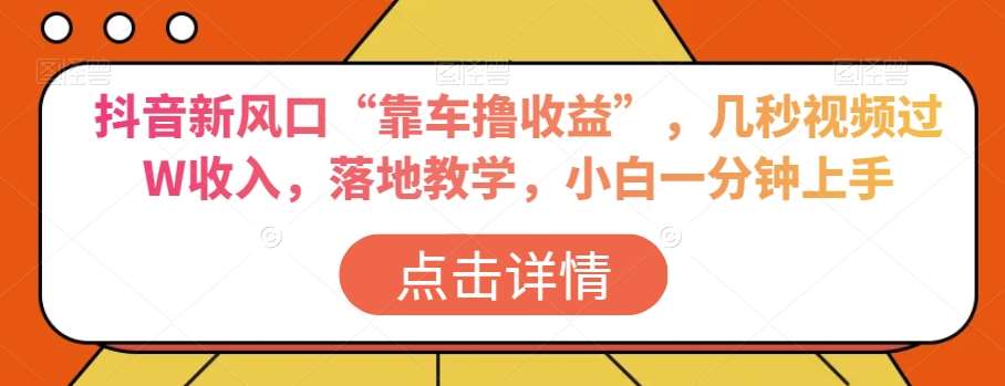 抖音新风口“靠车撸收益”，几秒视频过W收入，落地教学，小白一分钟上手【揭秘】插图