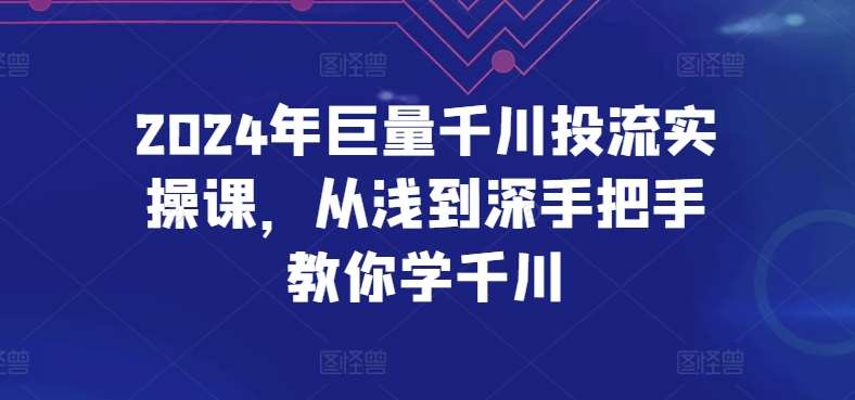 2024年巨量千川投流实操课，从浅到深手把手教你学千川插图