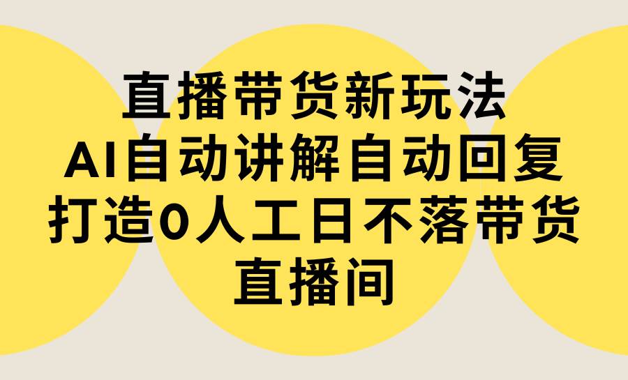 （9328期）直播带货新玩法，AI自动讲解自动回复 打造0人工日不落带货直播间-教程+软件插图