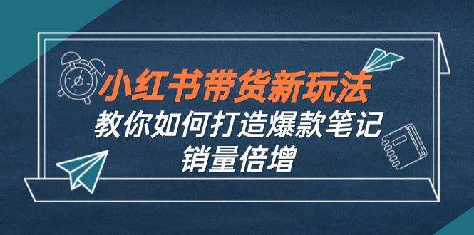 （12535期）小红书带货新玩法【9月课程】教你如何打造爆款笔记，销量倍增（无水印）插图