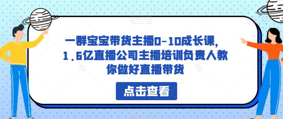 一群宝宝带货主播0-10成长课，1.6亿直播公司主播培训负责人教你做好直播带货插图