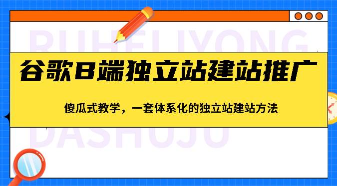 谷歌B端独立站建站推广，傻瓜式教学，一套体系化的独立站建站方法（83节）插图