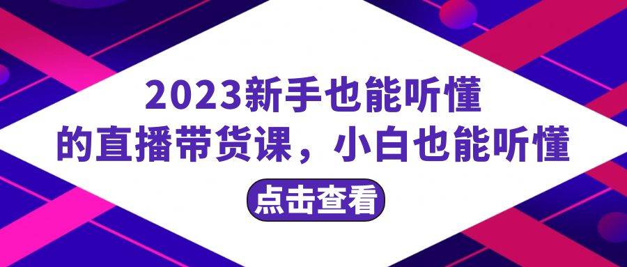 （8046期）2023新手也能听懂的直播带货课，小白也能听懂，20节完整插图