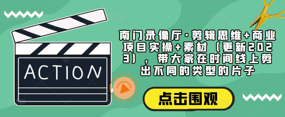 南门录像厅·剪辑思维+商业项目实操+素材（更新2023），带大家在时间线上剪出不同的类型的片子插图