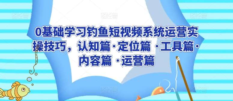 0基础学习钓鱼短视频系统运营实操技巧，认知篇·定位篇 ·工具篇·内容篇 ·运营篇插图