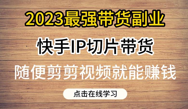 2023最强带货副业快手IP切片带货，门槛低，0粉丝也可以进行，随便剪剪视频就能赚钱插图